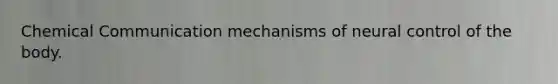 Chemical Communication mechanisms of neural control of the body.