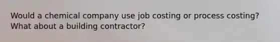 Would a chemical company use job costing or process costing? What about a building contractor?