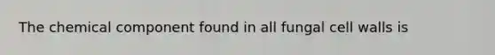 The chemical component found in all fungal cell walls is