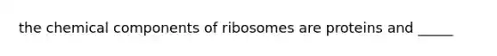 the chemical components of ribosomes are proteins and _____