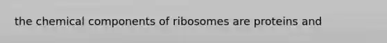 the chemical components of ribosomes are proteins and