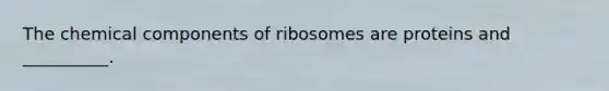 The chemical components of ribosomes are proteins and __________.