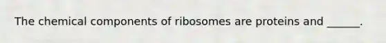 The chemical components of ribosomes are proteins and ______.