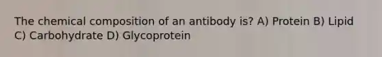 The <a href='https://www.questionai.com/knowledge/kyw8ckUHTv-chemical-composition' class='anchor-knowledge'>chemical composition</a> of an antibody is? A) Protein B) Lipid C) Carbohydrate D) Glycoprotein