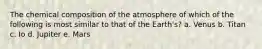 The chemical composition of the atmosphere of which of the following is most similar to that of the Earth's? a. Venus b. Titan c. Io d. Jupiter e. Mars