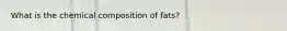 What is the chemical composition of fats?