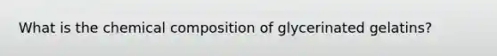 What is the chemical composition of glycerinated gelatins?