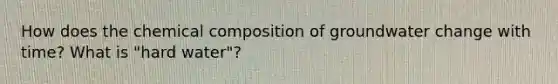 How does the chemical composition of groundwater change with time? What is "hard water"?