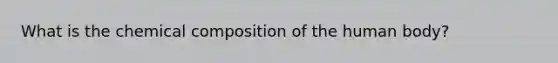What is the chemical composition of the human body?
