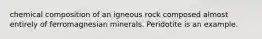 chemical composition of an igneous rock composed almost entirely of ferromagnesian minerals. Peridotite is an example.