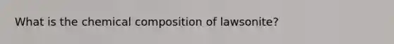 What is the <a href='https://www.questionai.com/knowledge/kyw8ckUHTv-chemical-composition' class='anchor-knowledge'>chemical composition</a> of lawsonite?