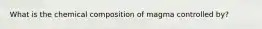 What is the chemical composition of magma controlled by?