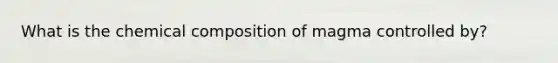 What is the chemical composition of magma controlled by?
