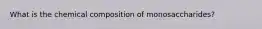 What is the chemical composition of monosaccharides?