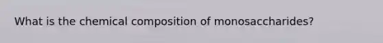 What is the <a href='https://www.questionai.com/knowledge/kyw8ckUHTv-chemical-composition' class='anchor-knowledge'>chemical composition</a> of monosaccharides?