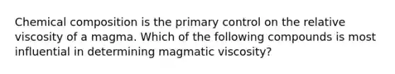 Chemical composition is the primary control on the relative viscosity of a magma. Which of the following compounds is most influential in determining magmatic viscosity?