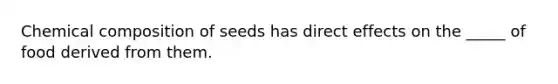 Chemical composition of seeds has direct effects on the _____ of food derived from them.