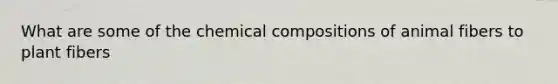 What are some of the chemical compositions of animal fibers to plant fibers