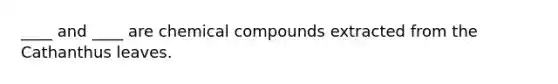 ____ and ____ are chemical compounds extracted from the Cathanthus leaves.