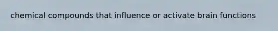 chemical compounds that influence or activate brain functions