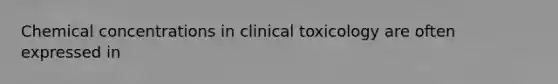 Chemical concentrations in clinical toxicology are often expressed in