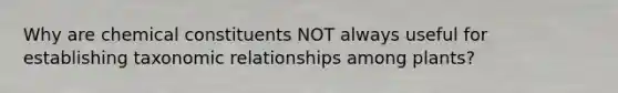 Why are chemical constituents NOT always useful for establishing taxonomic relationships among plants?