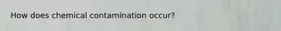 How does chemical contamination occur?