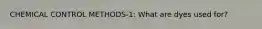 CHEMICAL CONTROL METHODS-1: What are dyes used for?