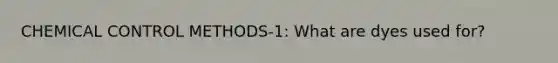CHEMICAL CONTROL METHODS-1: What are dyes used for?