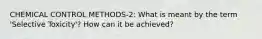 CHEMICAL CONTROL METHODS-2: What is meant by the term 'Selective Toxicity'? How can it be achieved?