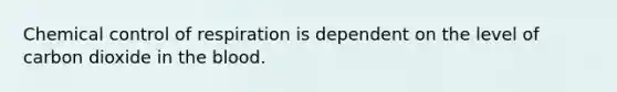 Chemical control of respiration is dependent on the level of carbon dioxide in the blood.