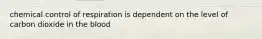 chemical control of respiration is dependent on the level of carbon dioxide in the blood