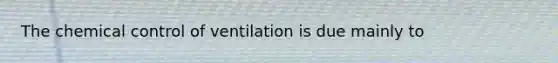 The chemical control of ventilation is due mainly to