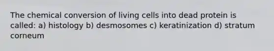 The chemical conversion of living cells into dead protein is called: a) histology b) desmosomes c) keratinization d) stratum corneum