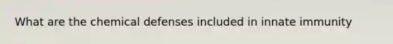 What are the chemical defenses included in innate immunity