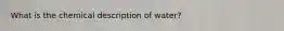 What is the chemical description of water?