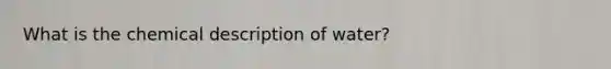 What is the chemical description of water?