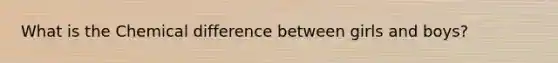 What is the Chemical difference between girls and boys?