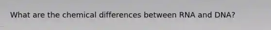 What are the chemical differences between RNA and DNA?