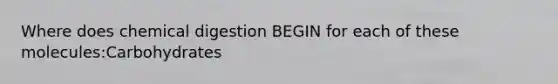 Where does chemical digestion BEGIN for each of these molecules:Carbohydrates