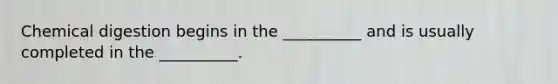 Chemical digestion begins in the __________ and is usually completed in the __________.