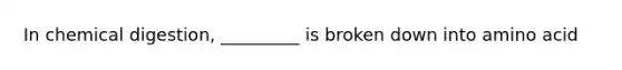 In chemical digestion, _________ is broken down into amino acid