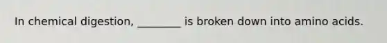 In chemical digestion, ________ is broken down into amino acids.