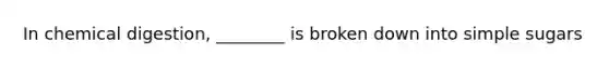 In chemical digestion, ________ is broken down into simple sugars