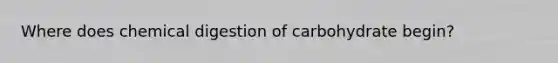 Where does chemical digestion of carbohydrate begin?