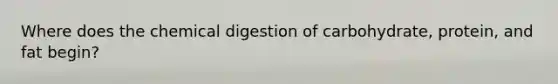 Where does the chemical digestion of carbohydrate, protein, and fat begin?