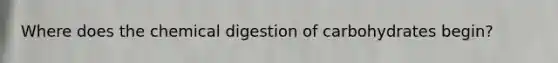 Where does the chemical digestion of carbohydrates begin?