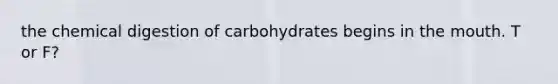 the chemical digestion of carbohydrates begins in the mouth. T or F?