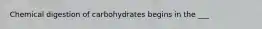 Chemical digestion of carbohydrates begins in the ___