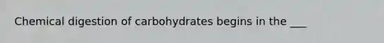 Chemical digestion of carbohydrates begins in the ___